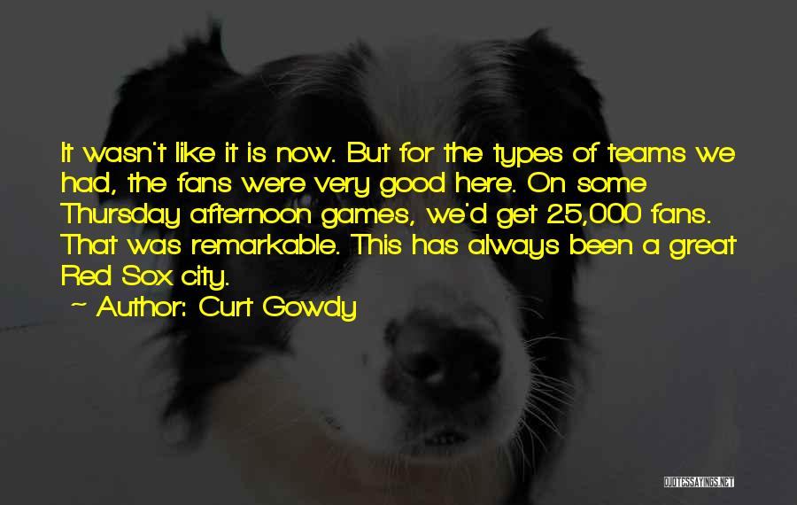 Curt Gowdy Quotes: It Wasn't Like It Is Now. But For The Types Of Teams We Had, The Fans Were Very Good Here.