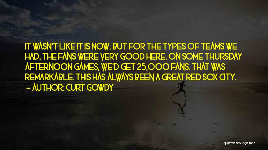 Curt Gowdy Quotes: It Wasn't Like It Is Now. But For The Types Of Teams We Had, The Fans Were Very Good Here.