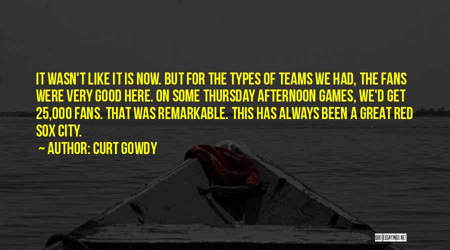 Curt Gowdy Quotes: It Wasn't Like It Is Now. But For The Types Of Teams We Had, The Fans Were Very Good Here.