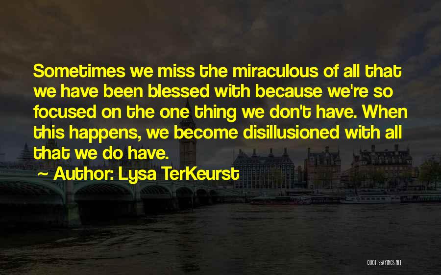 Lysa TerKeurst Quotes: Sometimes We Miss The Miraculous Of All That We Have Been Blessed With Because We're So Focused On The One