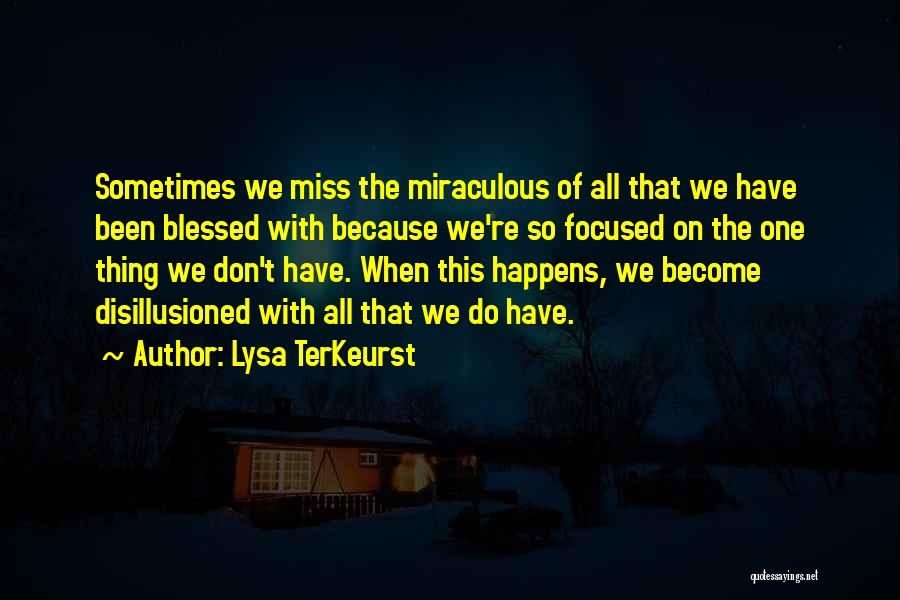 Lysa TerKeurst Quotes: Sometimes We Miss The Miraculous Of All That We Have Been Blessed With Because We're So Focused On The One