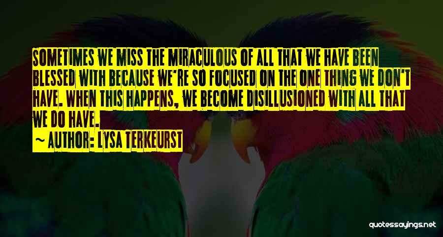 Lysa TerKeurst Quotes: Sometimes We Miss The Miraculous Of All That We Have Been Blessed With Because We're So Focused On The One