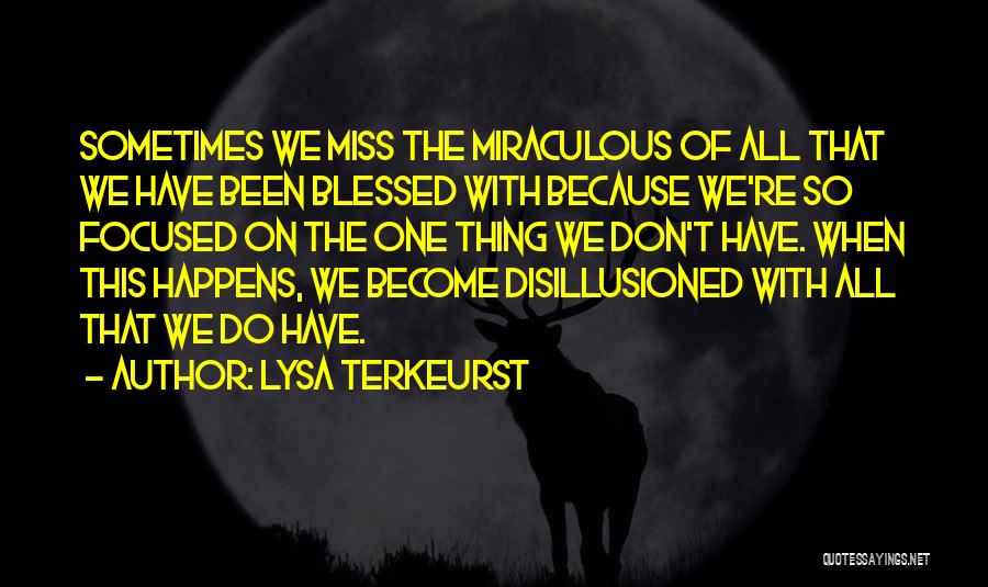 Lysa TerKeurst Quotes: Sometimes We Miss The Miraculous Of All That We Have Been Blessed With Because We're So Focused On The One