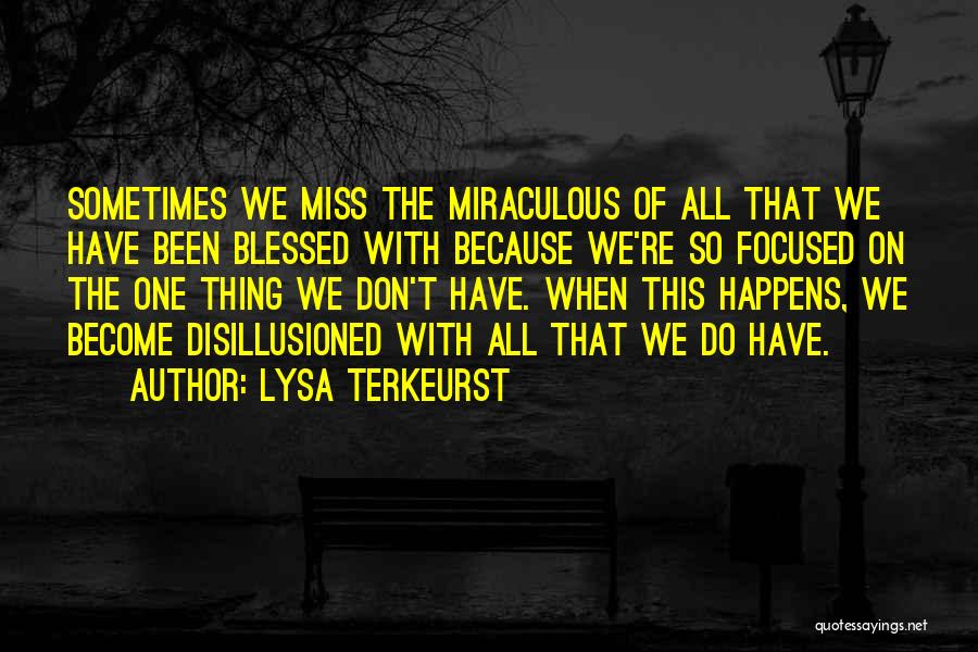 Lysa TerKeurst Quotes: Sometimes We Miss The Miraculous Of All That We Have Been Blessed With Because We're So Focused On The One