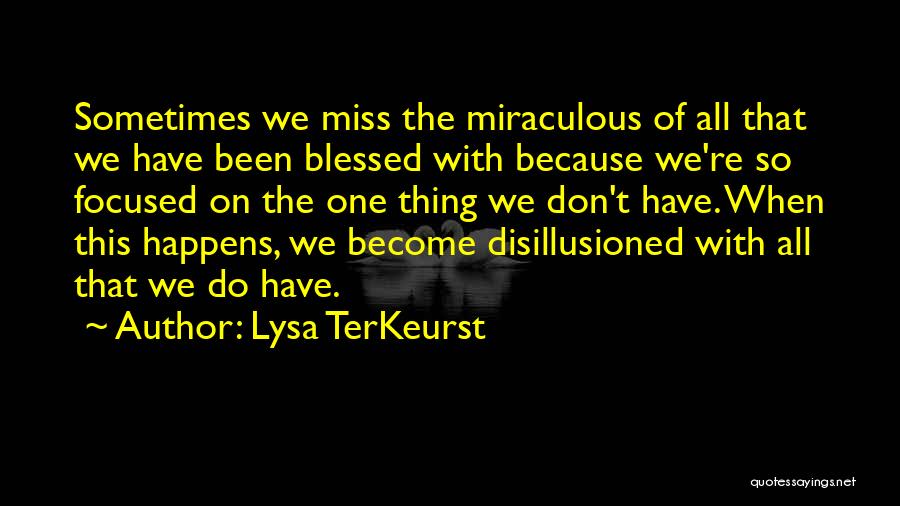 Lysa TerKeurst Quotes: Sometimes We Miss The Miraculous Of All That We Have Been Blessed With Because We're So Focused On The One