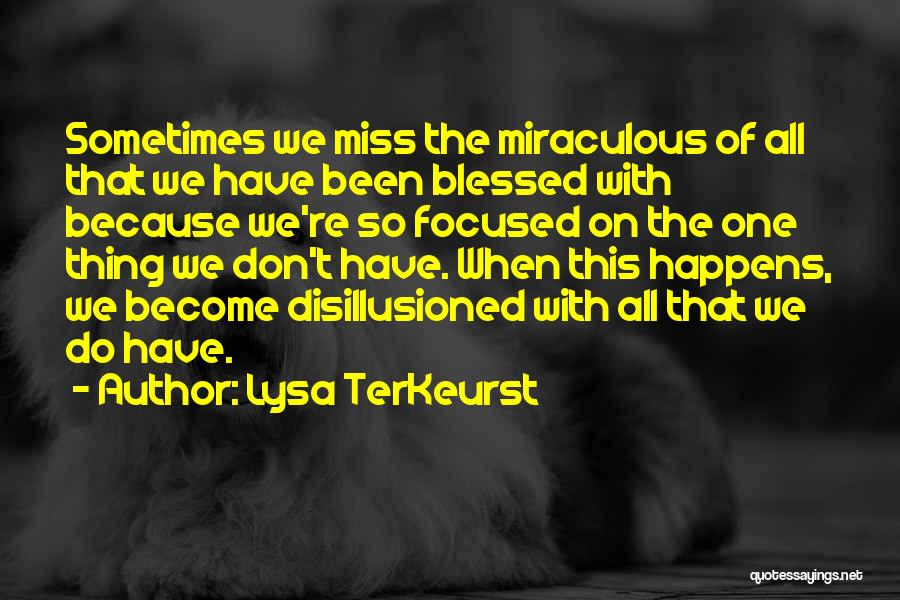 Lysa TerKeurst Quotes: Sometimes We Miss The Miraculous Of All That We Have Been Blessed With Because We're So Focused On The One