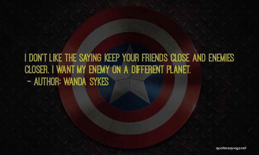 Wanda Sykes Quotes: I Don't Like The Saying Keep Your Friends Close And Enemies Closer. I Want My Enemy On A Different Planet.