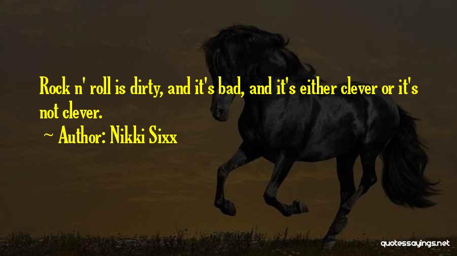 Nikki Sixx Quotes: Rock N' Roll Is Dirty, And It's Bad, And It's Either Clever Or It's Not Clever.