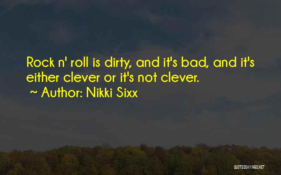 Nikki Sixx Quotes: Rock N' Roll Is Dirty, And It's Bad, And It's Either Clever Or It's Not Clever.