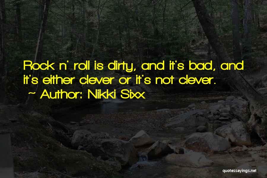 Nikki Sixx Quotes: Rock N' Roll Is Dirty, And It's Bad, And It's Either Clever Or It's Not Clever.