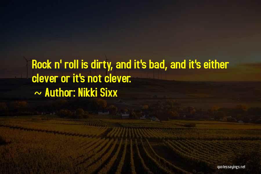 Nikki Sixx Quotes: Rock N' Roll Is Dirty, And It's Bad, And It's Either Clever Or It's Not Clever.