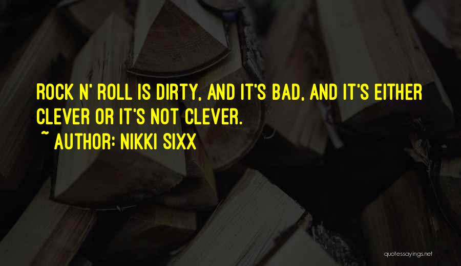 Nikki Sixx Quotes: Rock N' Roll Is Dirty, And It's Bad, And It's Either Clever Or It's Not Clever.