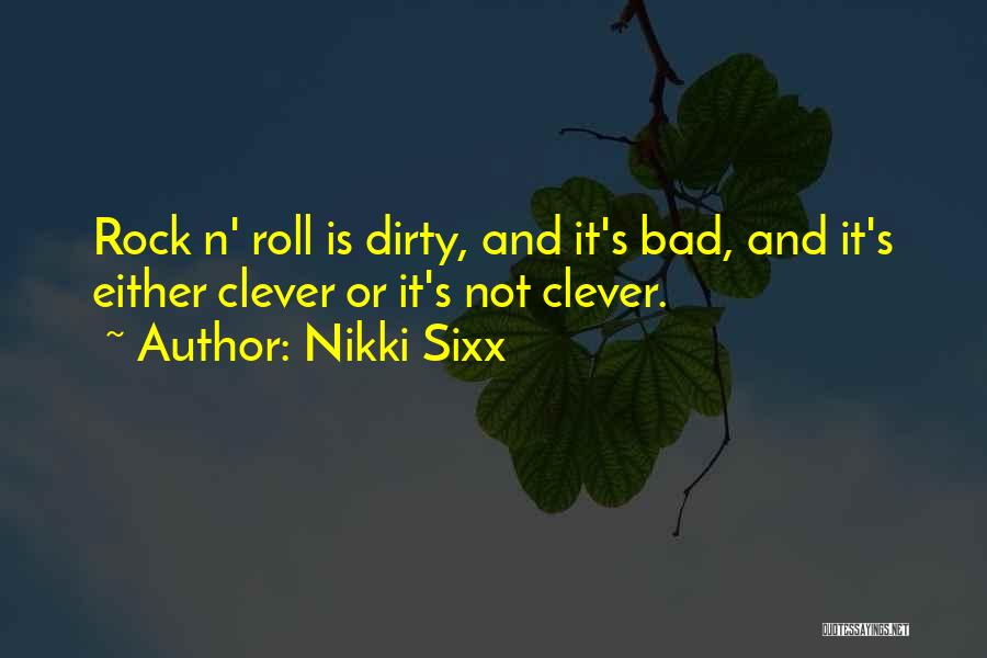 Nikki Sixx Quotes: Rock N' Roll Is Dirty, And It's Bad, And It's Either Clever Or It's Not Clever.