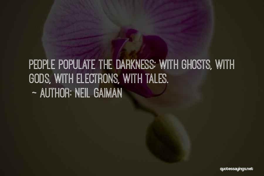 Neil Gaiman Quotes: People Populate The Darkness; With Ghosts, With Gods, With Electrons, With Tales.