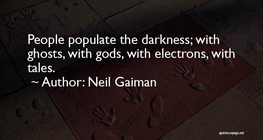 Neil Gaiman Quotes: People Populate The Darkness; With Ghosts, With Gods, With Electrons, With Tales.