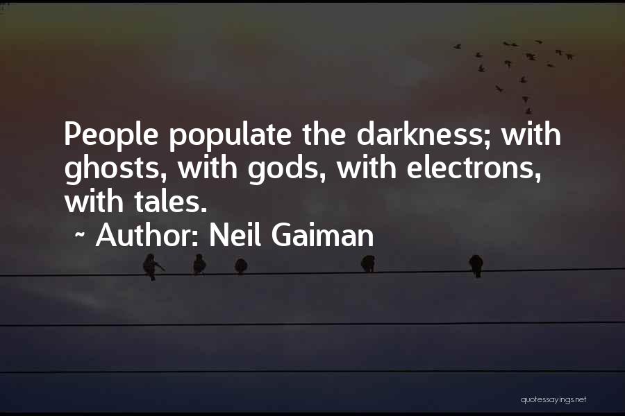 Neil Gaiman Quotes: People Populate The Darkness; With Ghosts, With Gods, With Electrons, With Tales.