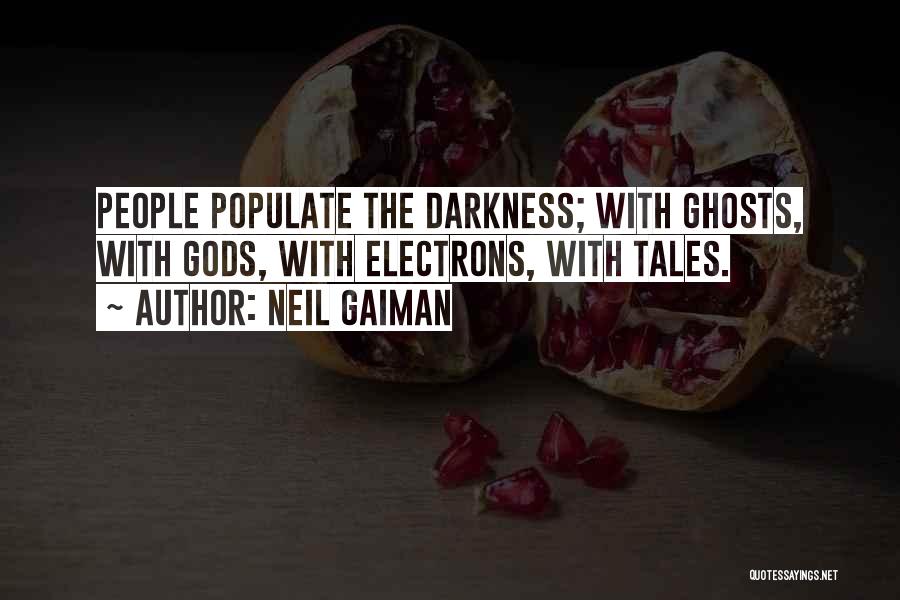 Neil Gaiman Quotes: People Populate The Darkness; With Ghosts, With Gods, With Electrons, With Tales.