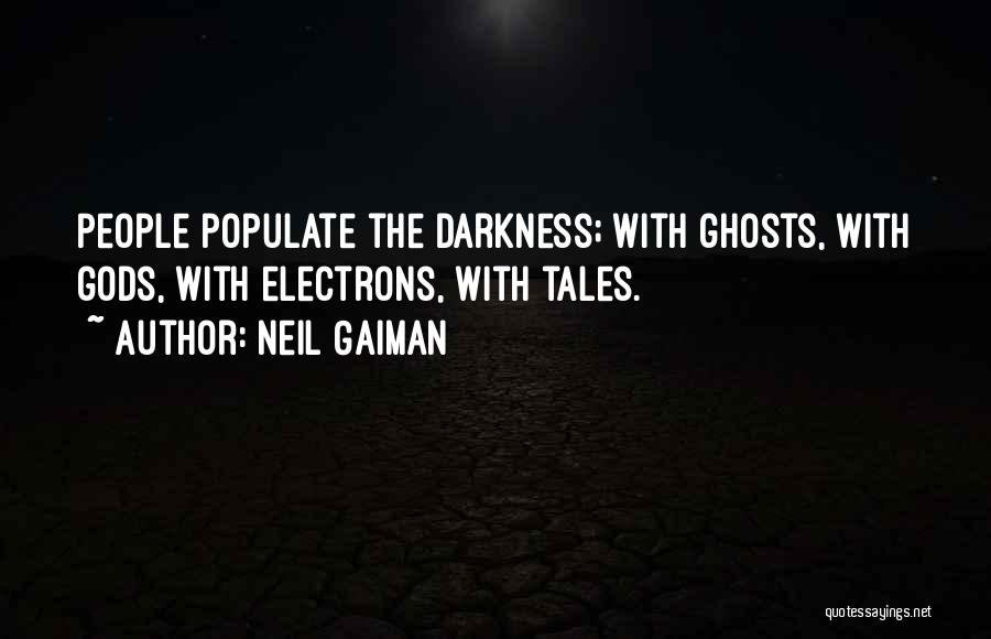 Neil Gaiman Quotes: People Populate The Darkness; With Ghosts, With Gods, With Electrons, With Tales.