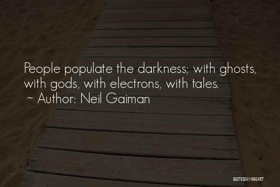 Neil Gaiman Quotes: People Populate The Darkness; With Ghosts, With Gods, With Electrons, With Tales.