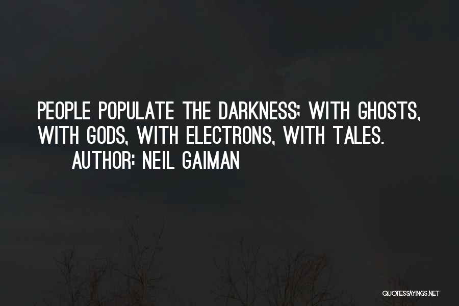 Neil Gaiman Quotes: People Populate The Darkness; With Ghosts, With Gods, With Electrons, With Tales.