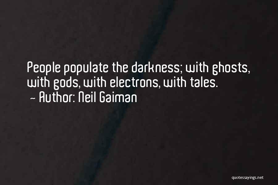 Neil Gaiman Quotes: People Populate The Darkness; With Ghosts, With Gods, With Electrons, With Tales.
