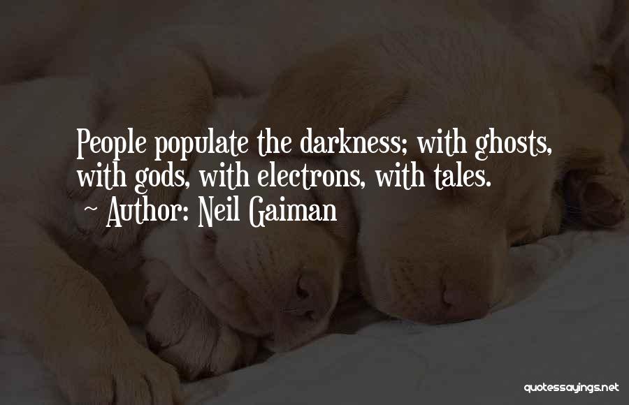 Neil Gaiman Quotes: People Populate The Darkness; With Ghosts, With Gods, With Electrons, With Tales.