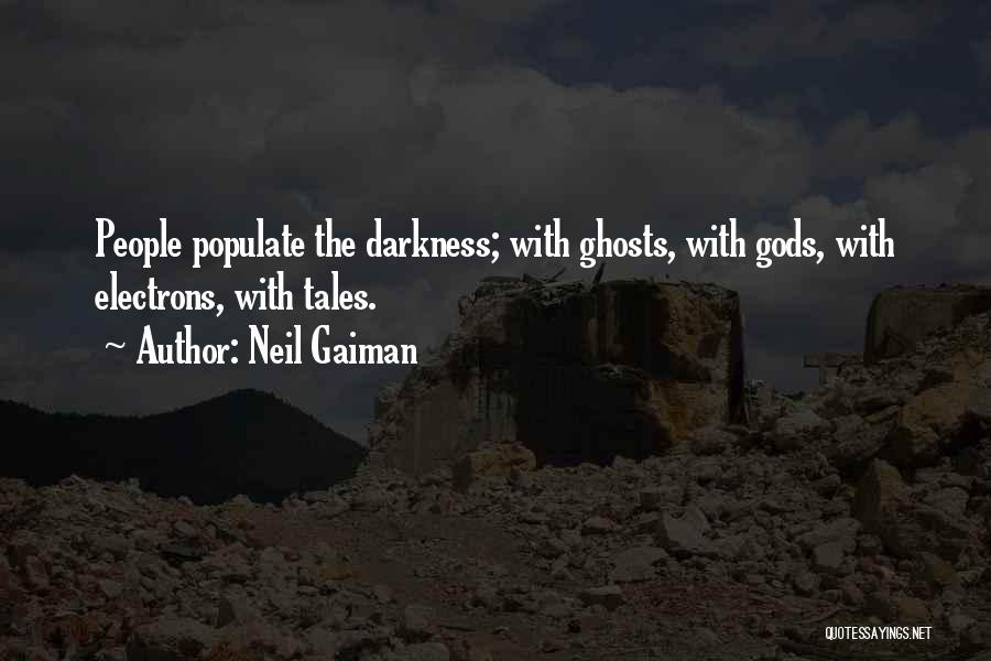 Neil Gaiman Quotes: People Populate The Darkness; With Ghosts, With Gods, With Electrons, With Tales.