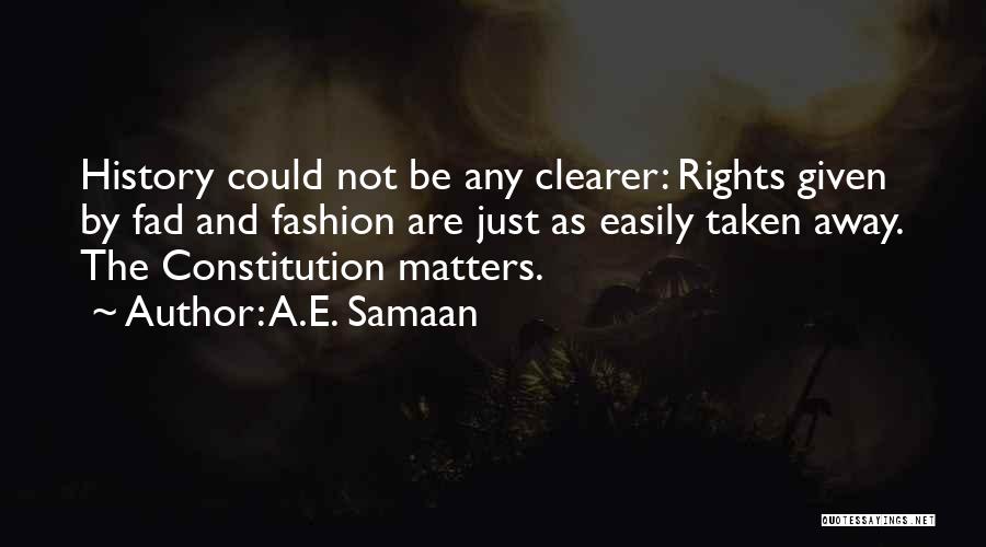 A.E. Samaan Quotes: History Could Not Be Any Clearer: Rights Given By Fad And Fashion Are Just As Easily Taken Away. The Constitution