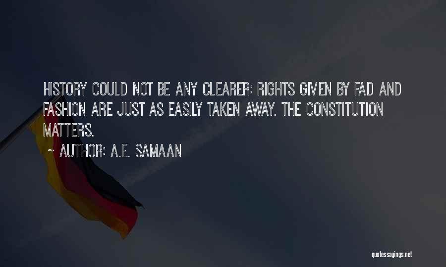 A.E. Samaan Quotes: History Could Not Be Any Clearer: Rights Given By Fad And Fashion Are Just As Easily Taken Away. The Constitution