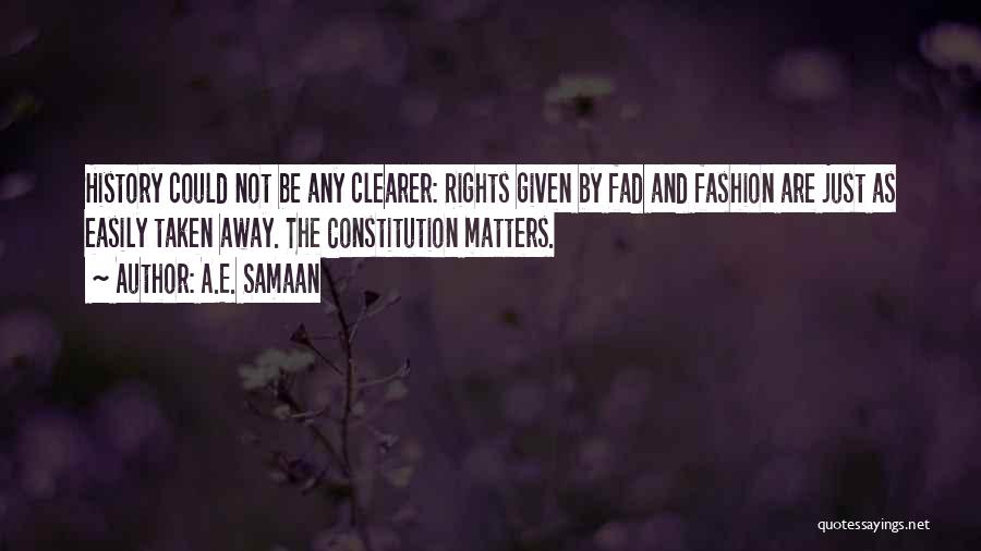 A.E. Samaan Quotes: History Could Not Be Any Clearer: Rights Given By Fad And Fashion Are Just As Easily Taken Away. The Constitution