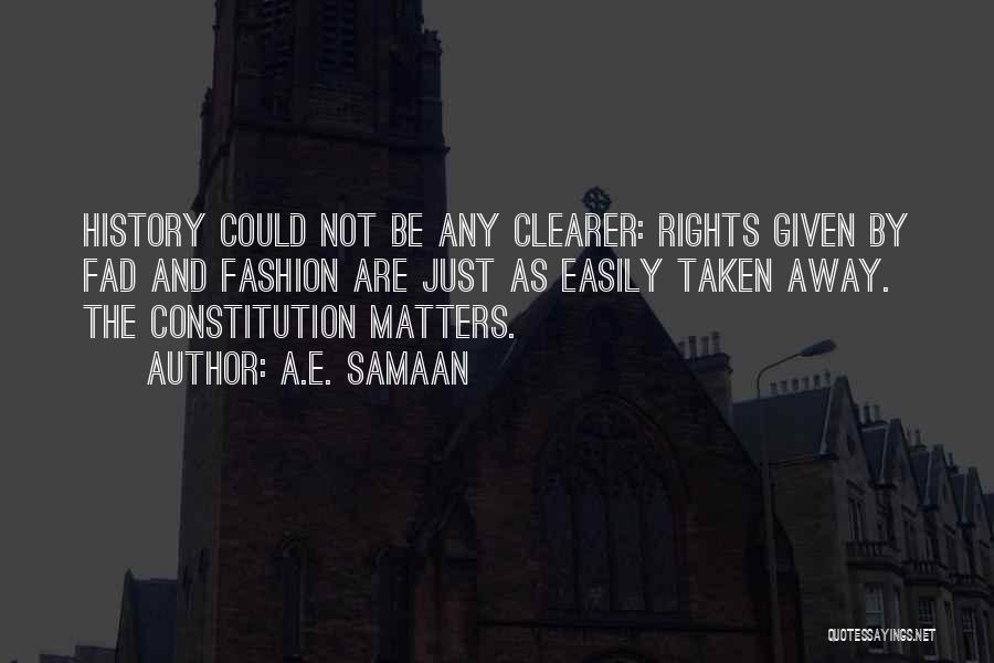 A.E. Samaan Quotes: History Could Not Be Any Clearer: Rights Given By Fad And Fashion Are Just As Easily Taken Away. The Constitution