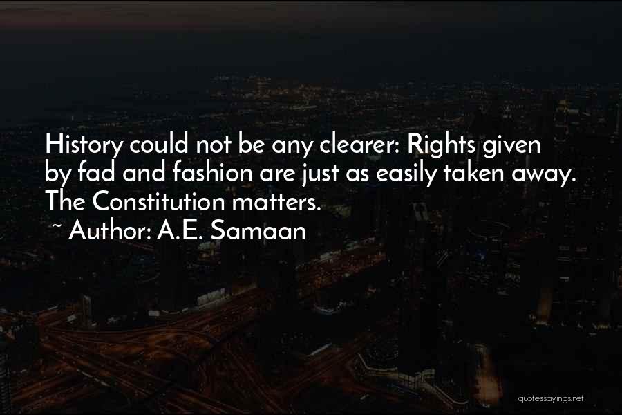 A.E. Samaan Quotes: History Could Not Be Any Clearer: Rights Given By Fad And Fashion Are Just As Easily Taken Away. The Constitution