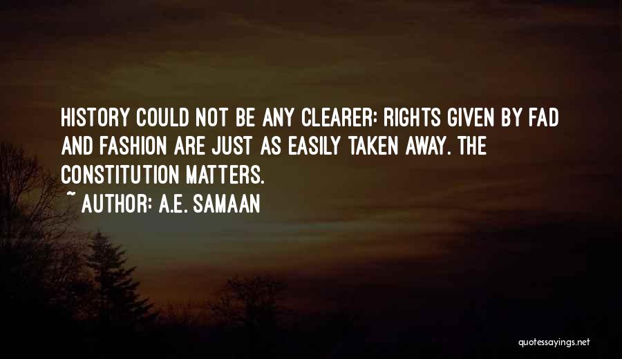 A.E. Samaan Quotes: History Could Not Be Any Clearer: Rights Given By Fad And Fashion Are Just As Easily Taken Away. The Constitution