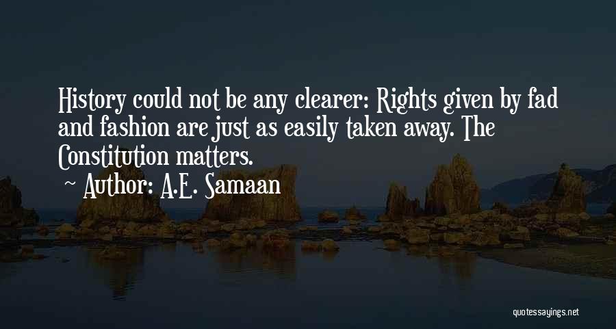 A.E. Samaan Quotes: History Could Not Be Any Clearer: Rights Given By Fad And Fashion Are Just As Easily Taken Away. The Constitution