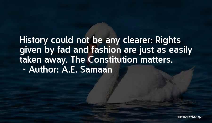 A.E. Samaan Quotes: History Could Not Be Any Clearer: Rights Given By Fad And Fashion Are Just As Easily Taken Away. The Constitution