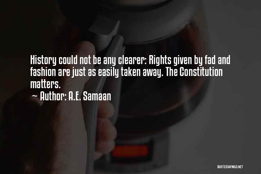 A.E. Samaan Quotes: History Could Not Be Any Clearer: Rights Given By Fad And Fashion Are Just As Easily Taken Away. The Constitution
