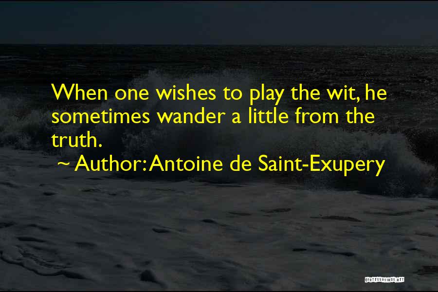 Antoine De Saint-Exupery Quotes: When One Wishes To Play The Wit, He Sometimes Wander A Little From The Truth.