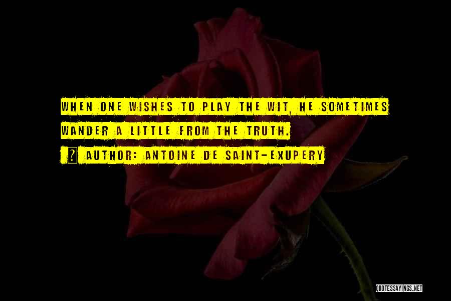 Antoine De Saint-Exupery Quotes: When One Wishes To Play The Wit, He Sometimes Wander A Little From The Truth.