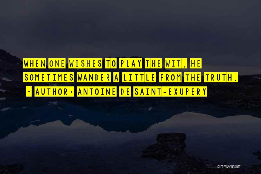 Antoine De Saint-Exupery Quotes: When One Wishes To Play The Wit, He Sometimes Wander A Little From The Truth.