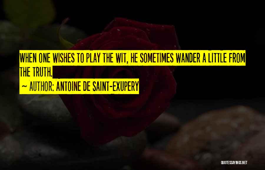 Antoine De Saint-Exupery Quotes: When One Wishes To Play The Wit, He Sometimes Wander A Little From The Truth.