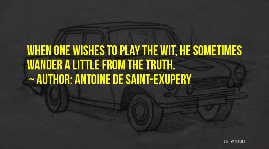 Antoine De Saint-Exupery Quotes: When One Wishes To Play The Wit, He Sometimes Wander A Little From The Truth.