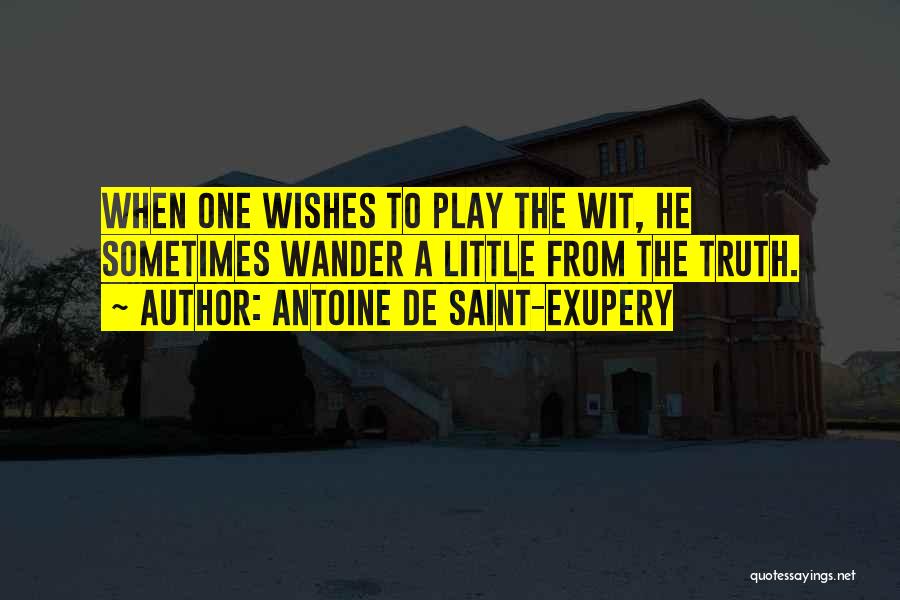 Antoine De Saint-Exupery Quotes: When One Wishes To Play The Wit, He Sometimes Wander A Little From The Truth.