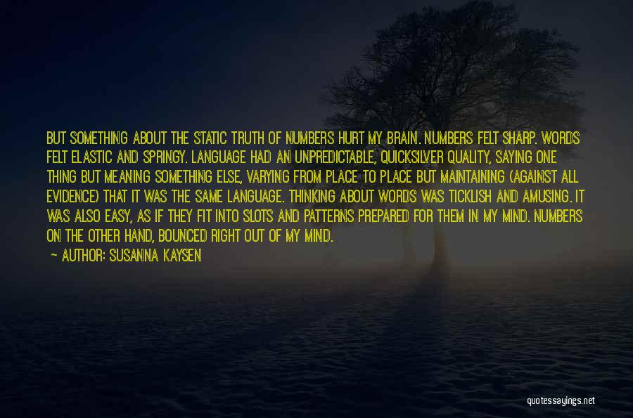 Susanna Kaysen Quotes: But Something About The Static Truth Of Numbers Hurt My Brain. Numbers Felt Sharp. Words Felt Elastic And Springy. Language