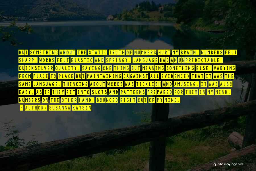 Susanna Kaysen Quotes: But Something About The Static Truth Of Numbers Hurt My Brain. Numbers Felt Sharp. Words Felt Elastic And Springy. Language