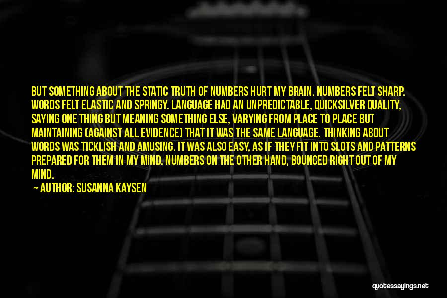 Susanna Kaysen Quotes: But Something About The Static Truth Of Numbers Hurt My Brain. Numbers Felt Sharp. Words Felt Elastic And Springy. Language