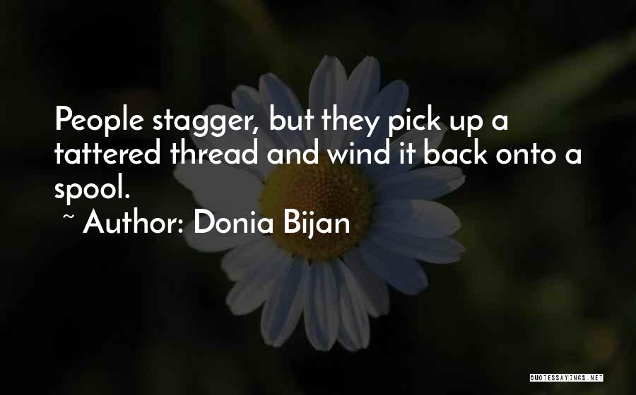 Donia Bijan Quotes: People Stagger, But They Pick Up A Tattered Thread And Wind It Back Onto A Spool.