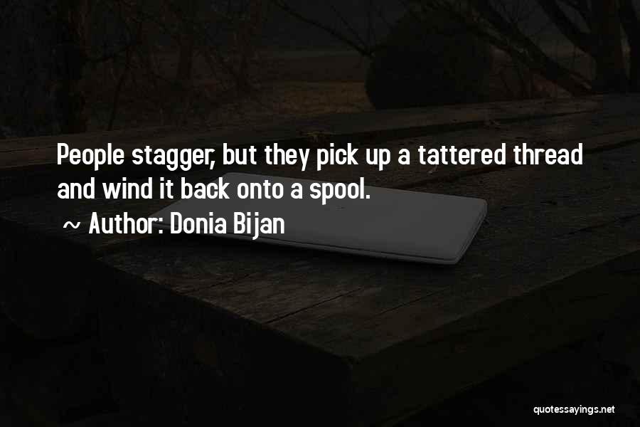 Donia Bijan Quotes: People Stagger, But They Pick Up A Tattered Thread And Wind It Back Onto A Spool.