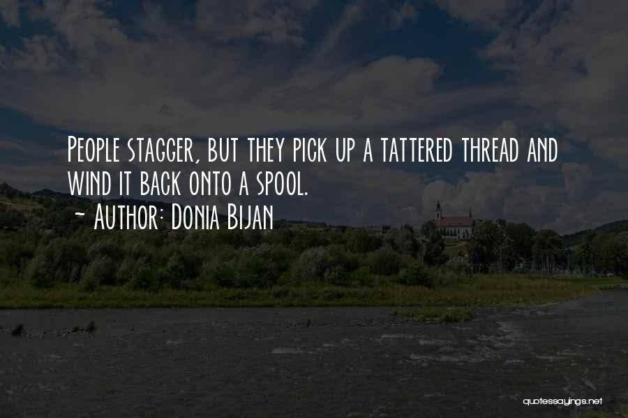 Donia Bijan Quotes: People Stagger, But They Pick Up A Tattered Thread And Wind It Back Onto A Spool.