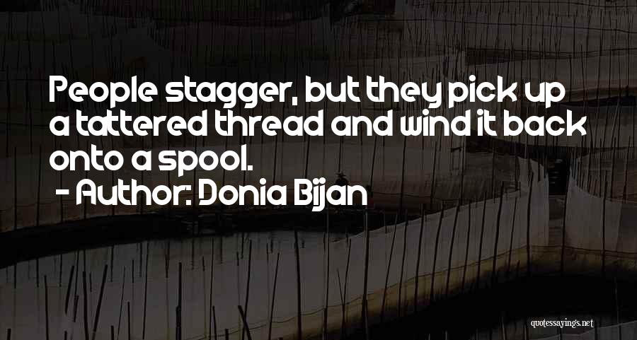 Donia Bijan Quotes: People Stagger, But They Pick Up A Tattered Thread And Wind It Back Onto A Spool.