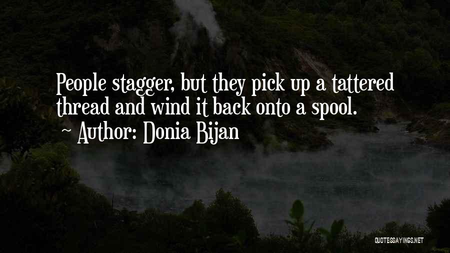 Donia Bijan Quotes: People Stagger, But They Pick Up A Tattered Thread And Wind It Back Onto A Spool.